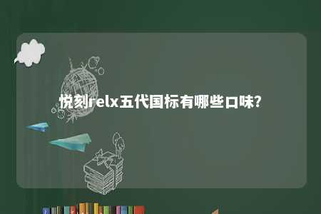 悦刻relx五代国标有哪些口味？ 